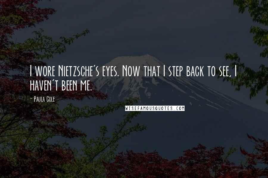 Paula Cole Quotes: I wore Nietzsche's eyes. Now that I step back to see, I haven't been me.