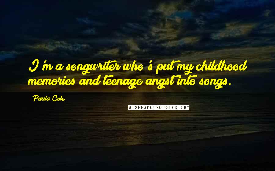 Paula Cole Quotes: I'm a songwriter who's put my childhood memories and teenage angst into songs.