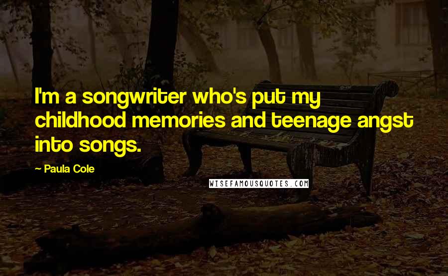 Paula Cole Quotes: I'm a songwriter who's put my childhood memories and teenage angst into songs.