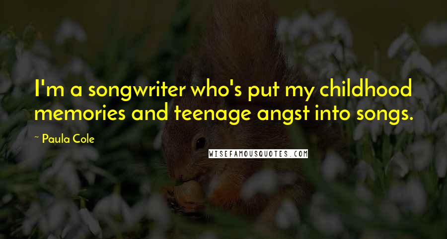 Paula Cole Quotes: I'm a songwriter who's put my childhood memories and teenage angst into songs.