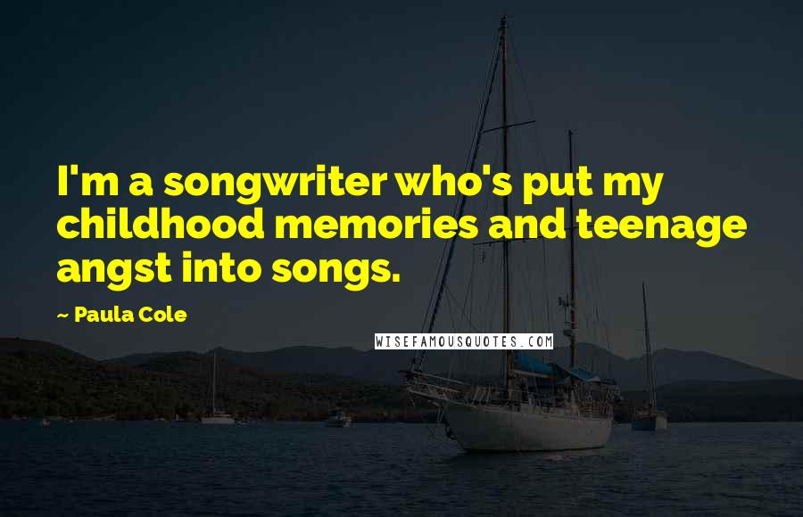Paula Cole Quotes: I'm a songwriter who's put my childhood memories and teenage angst into songs.