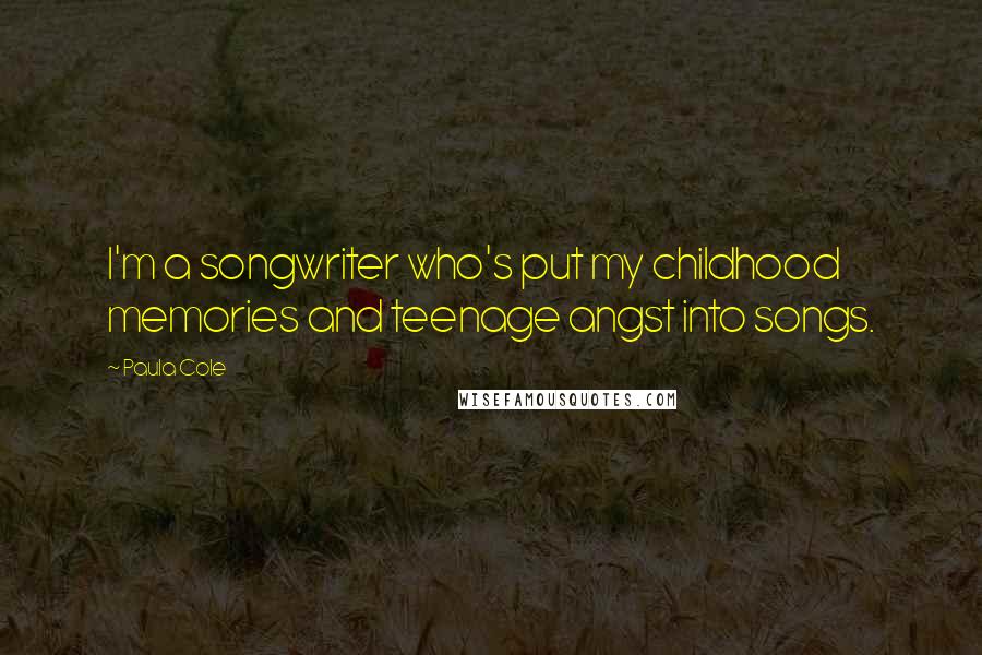 Paula Cole Quotes: I'm a songwriter who's put my childhood memories and teenage angst into songs.