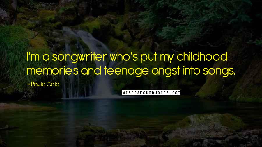 Paula Cole Quotes: I'm a songwriter who's put my childhood memories and teenage angst into songs.