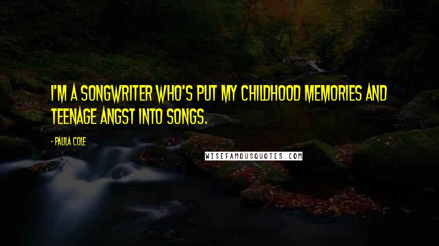 Paula Cole Quotes: I'm a songwriter who's put my childhood memories and teenage angst into songs.