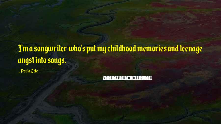 Paula Cole Quotes: I'm a songwriter who's put my childhood memories and teenage angst into songs.
