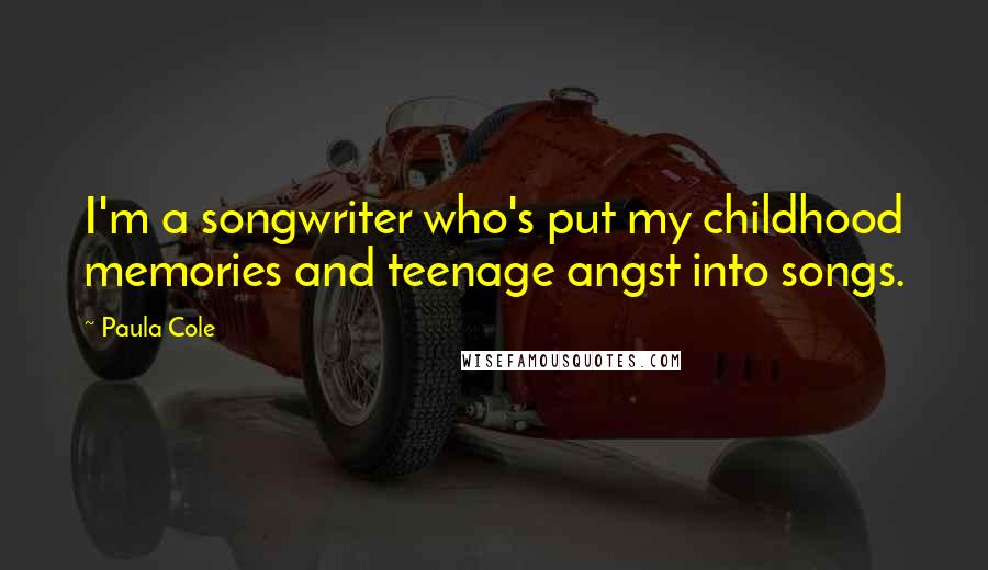 Paula Cole Quotes: I'm a songwriter who's put my childhood memories and teenage angst into songs.