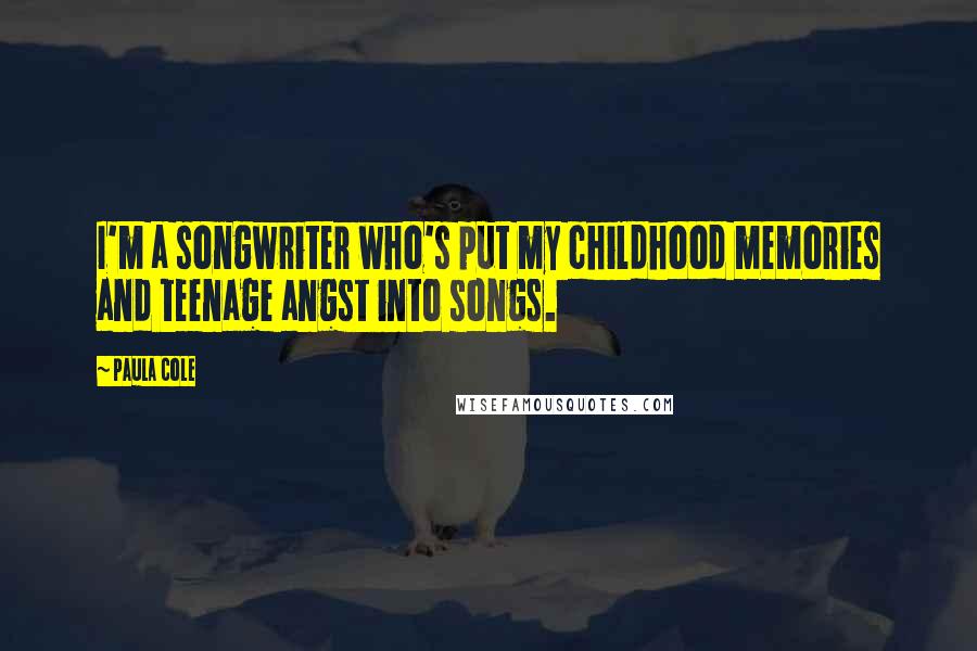Paula Cole Quotes: I'm a songwriter who's put my childhood memories and teenage angst into songs.