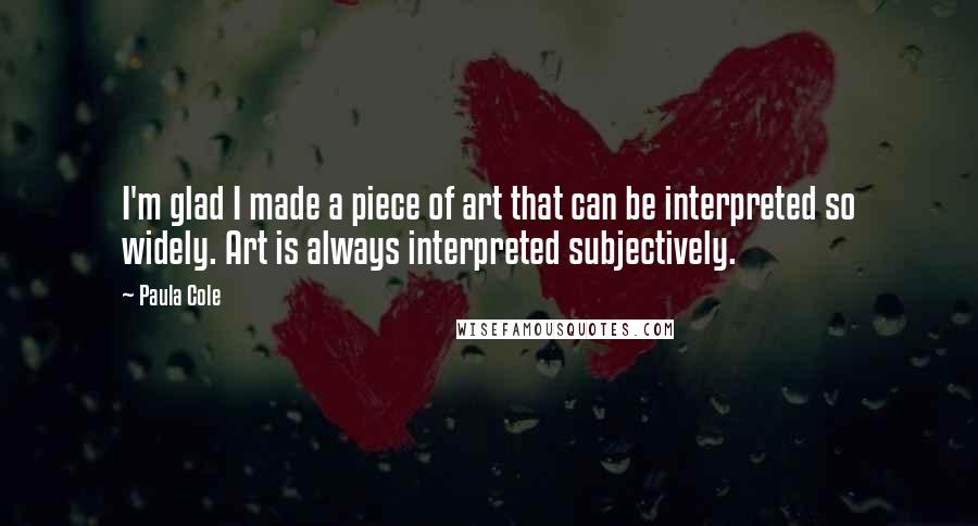 Paula Cole Quotes: I'm glad I made a piece of art that can be interpreted so widely. Art is always interpreted subjectively.