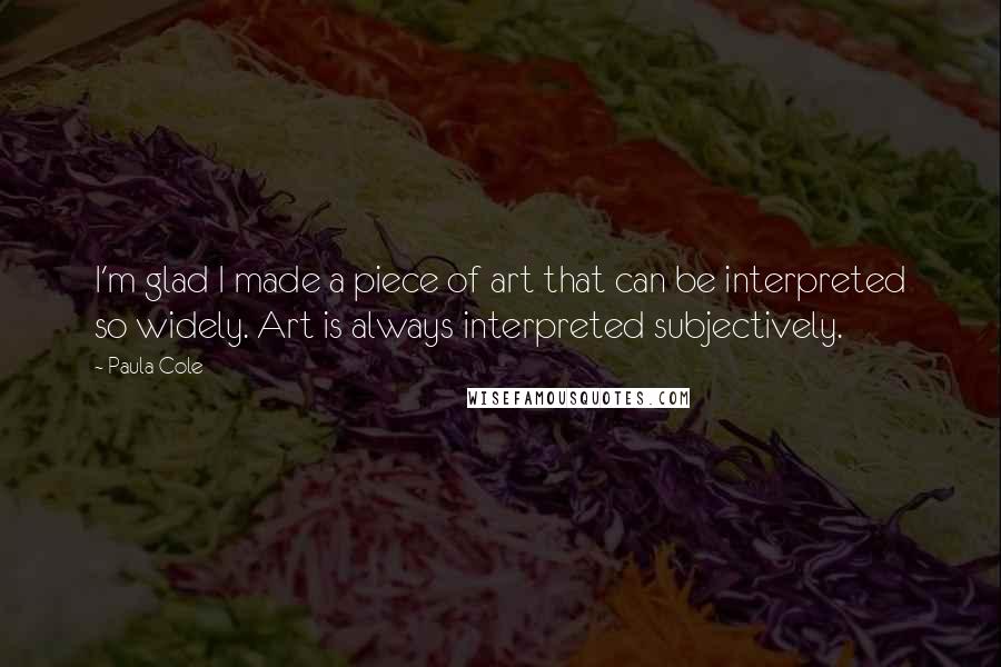 Paula Cole Quotes: I'm glad I made a piece of art that can be interpreted so widely. Art is always interpreted subjectively.