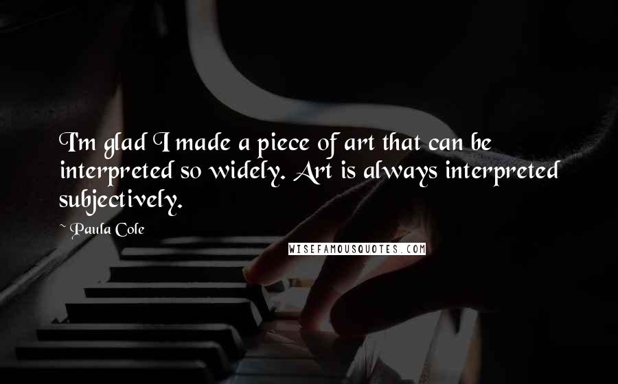 Paula Cole Quotes: I'm glad I made a piece of art that can be interpreted so widely. Art is always interpreted subjectively.