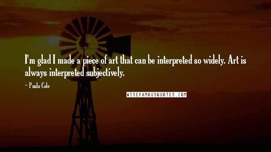 Paula Cole Quotes: I'm glad I made a piece of art that can be interpreted so widely. Art is always interpreted subjectively.