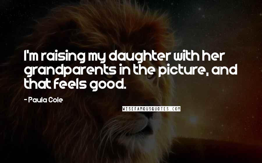 Paula Cole Quotes: I'm raising my daughter with her grandparents in the picture, and that feels good.
