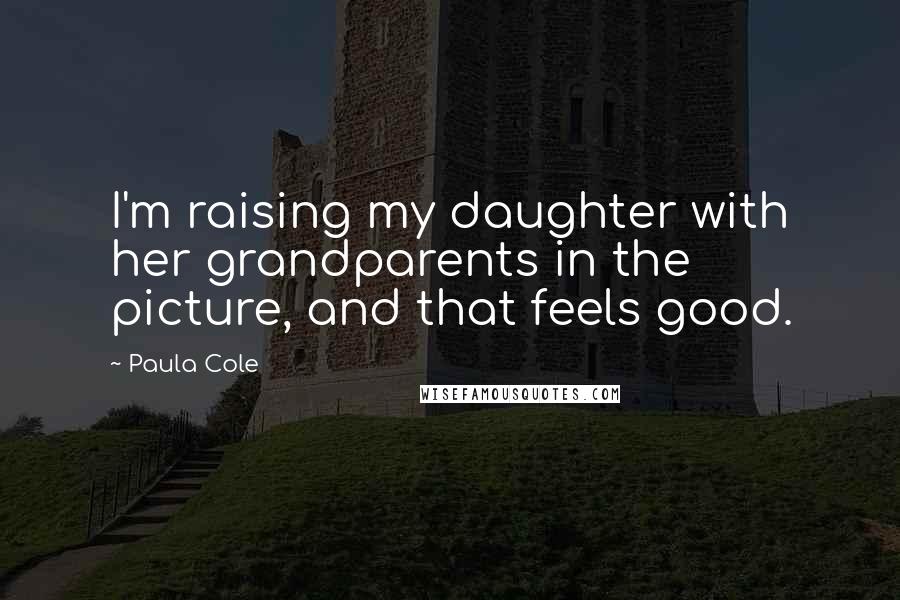 Paula Cole Quotes: I'm raising my daughter with her grandparents in the picture, and that feels good.