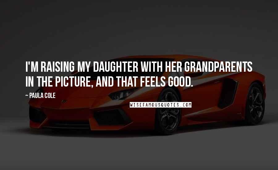 Paula Cole Quotes: I'm raising my daughter with her grandparents in the picture, and that feels good.