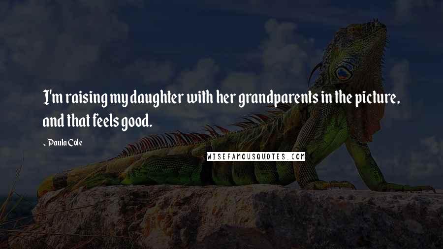 Paula Cole Quotes: I'm raising my daughter with her grandparents in the picture, and that feels good.