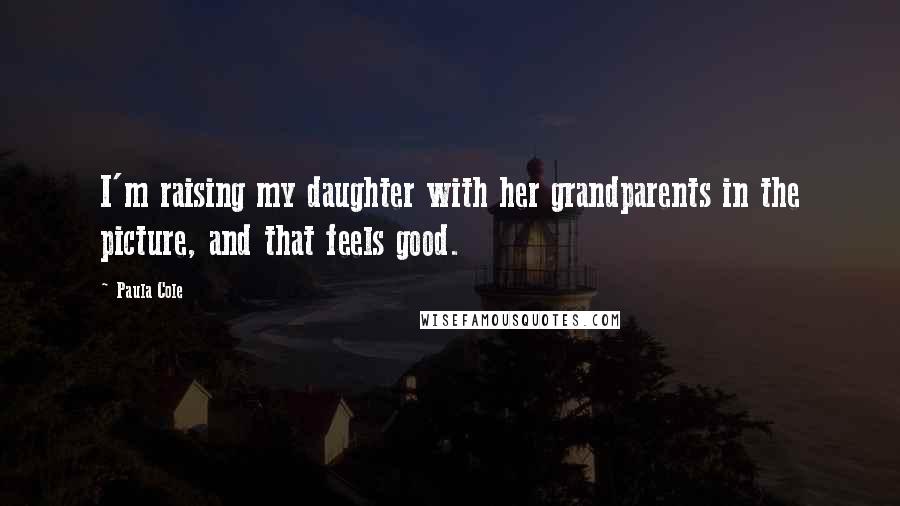 Paula Cole Quotes: I'm raising my daughter with her grandparents in the picture, and that feels good.