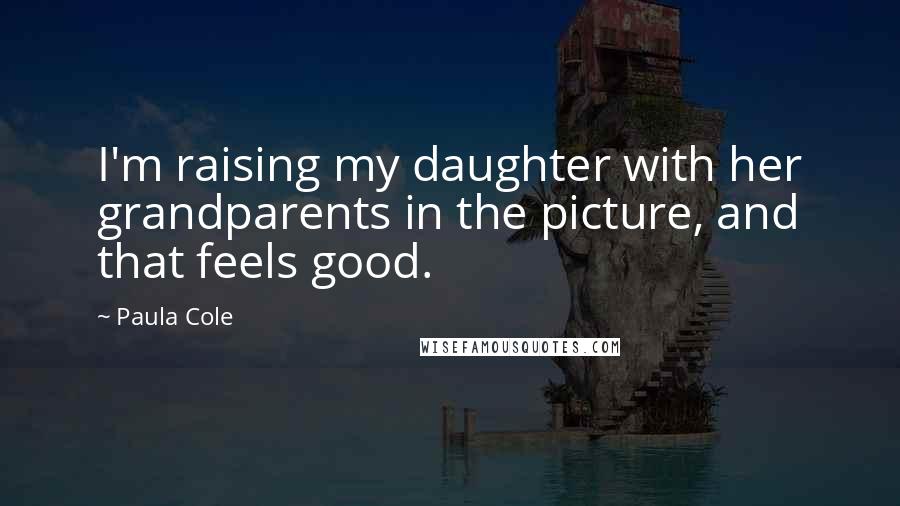 Paula Cole Quotes: I'm raising my daughter with her grandparents in the picture, and that feels good.