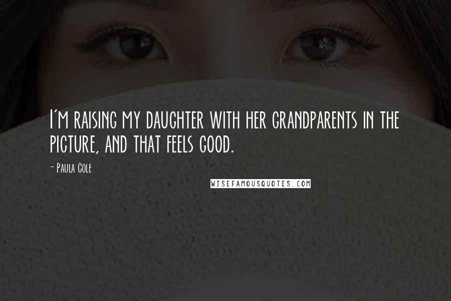 Paula Cole Quotes: I'm raising my daughter with her grandparents in the picture, and that feels good.