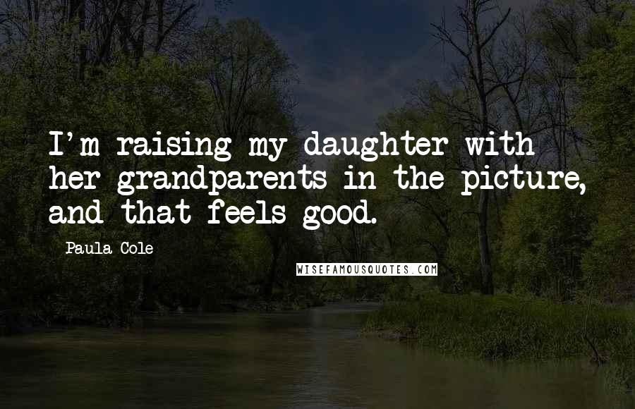 Paula Cole Quotes: I'm raising my daughter with her grandparents in the picture, and that feels good.