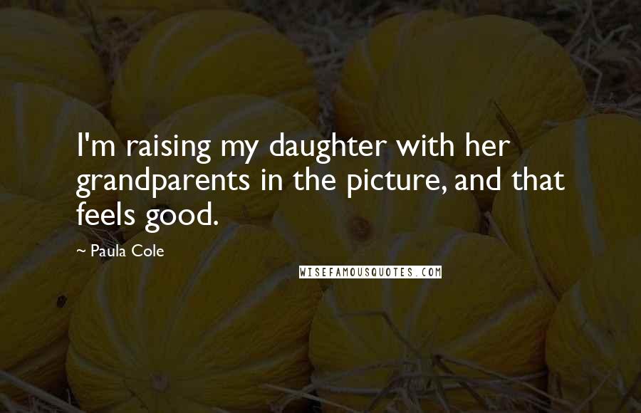 Paula Cole Quotes: I'm raising my daughter with her grandparents in the picture, and that feels good.