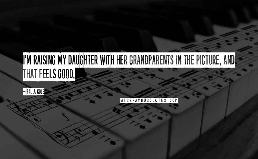 Paula Cole Quotes: I'm raising my daughter with her grandparents in the picture, and that feels good.