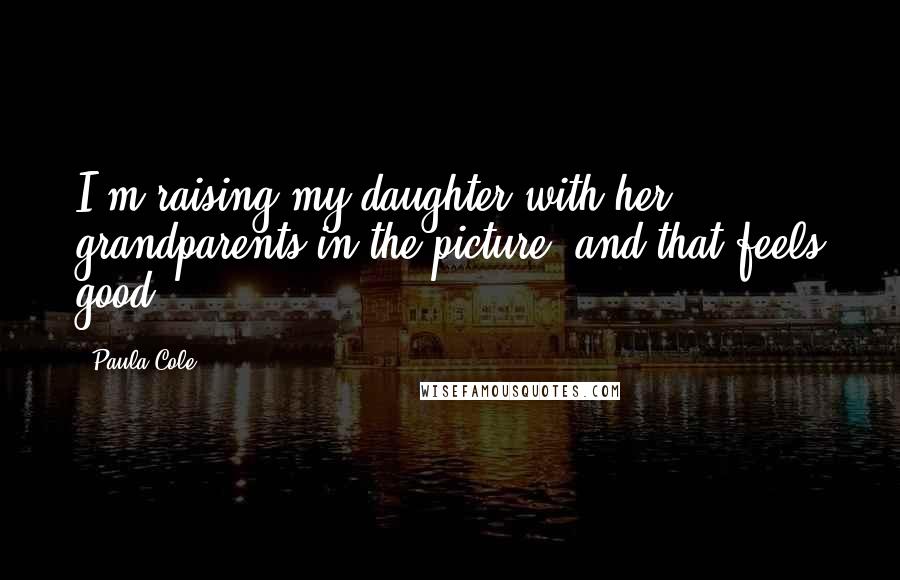 Paula Cole Quotes: I'm raising my daughter with her grandparents in the picture, and that feels good.