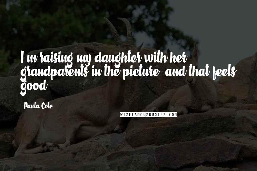 Paula Cole Quotes: I'm raising my daughter with her grandparents in the picture, and that feels good.