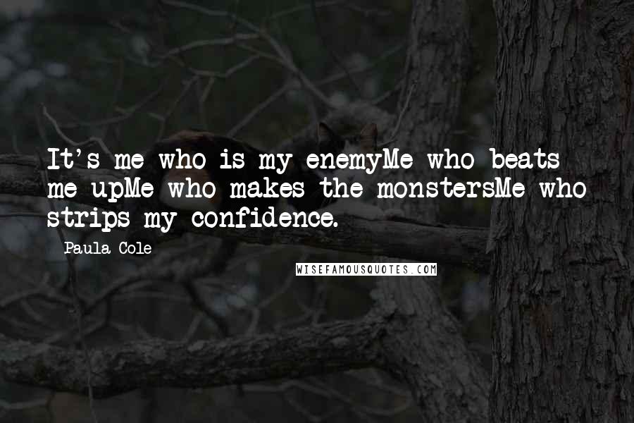 Paula Cole Quotes: It's me who is my enemyMe who beats me upMe who makes the monstersMe who strips my confidence.