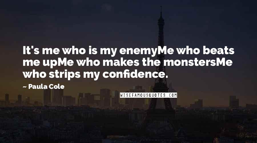 Paula Cole Quotes: It's me who is my enemyMe who beats me upMe who makes the monstersMe who strips my confidence.