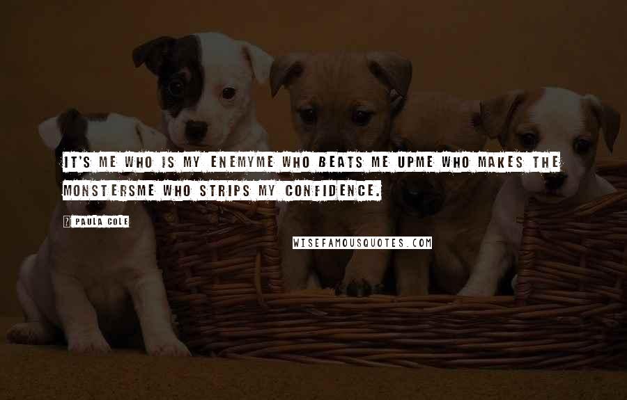 Paula Cole Quotes: It's me who is my enemyMe who beats me upMe who makes the monstersMe who strips my confidence.