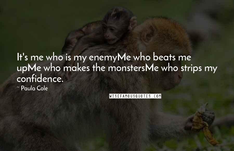 Paula Cole Quotes: It's me who is my enemyMe who beats me upMe who makes the monstersMe who strips my confidence.