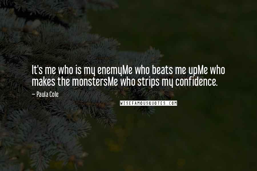 Paula Cole Quotes: It's me who is my enemyMe who beats me upMe who makes the monstersMe who strips my confidence.