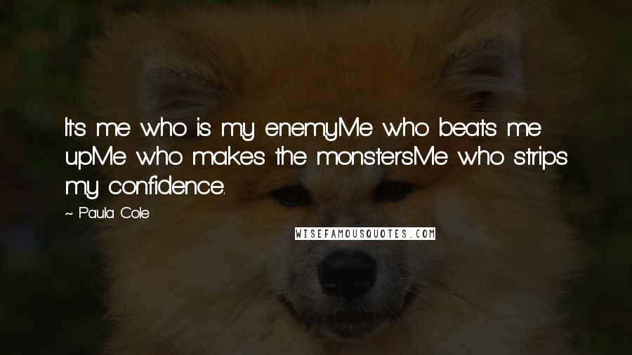 Paula Cole Quotes: It's me who is my enemyMe who beats me upMe who makes the monstersMe who strips my confidence.