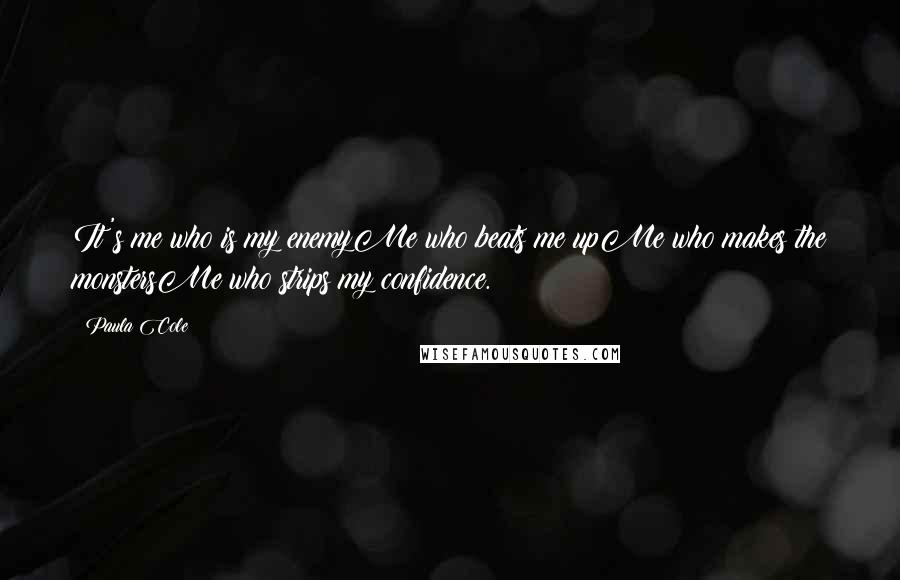 Paula Cole Quotes: It's me who is my enemyMe who beats me upMe who makes the monstersMe who strips my confidence.