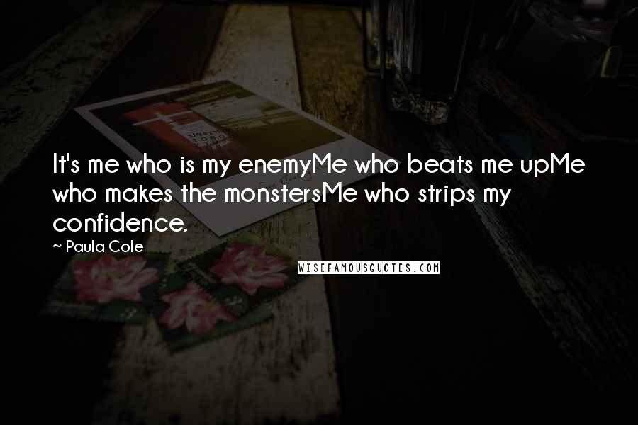 Paula Cole Quotes: It's me who is my enemyMe who beats me upMe who makes the monstersMe who strips my confidence.