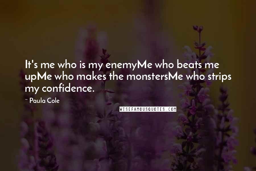 Paula Cole Quotes: It's me who is my enemyMe who beats me upMe who makes the monstersMe who strips my confidence.