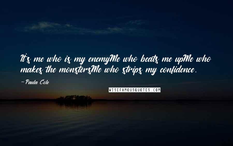 Paula Cole Quotes: It's me who is my enemyMe who beats me upMe who makes the monstersMe who strips my confidence.