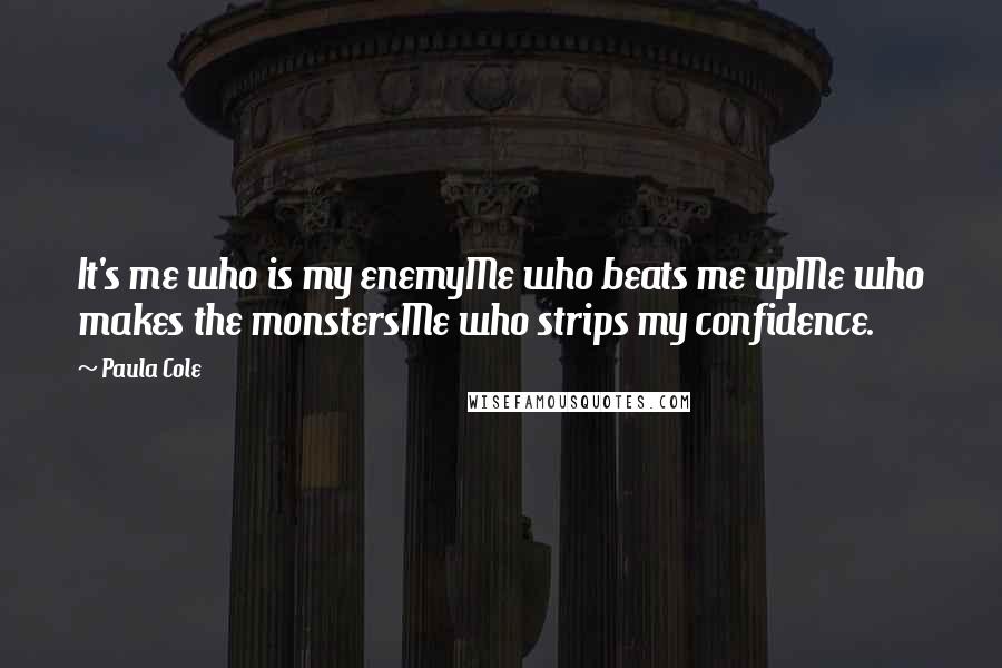 Paula Cole Quotes: It's me who is my enemyMe who beats me upMe who makes the monstersMe who strips my confidence.