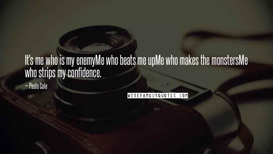Paula Cole Quotes: It's me who is my enemyMe who beats me upMe who makes the monstersMe who strips my confidence.