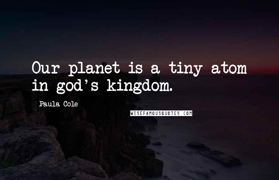 Paula Cole Quotes: Our planet is a tiny atom in god's kingdom.