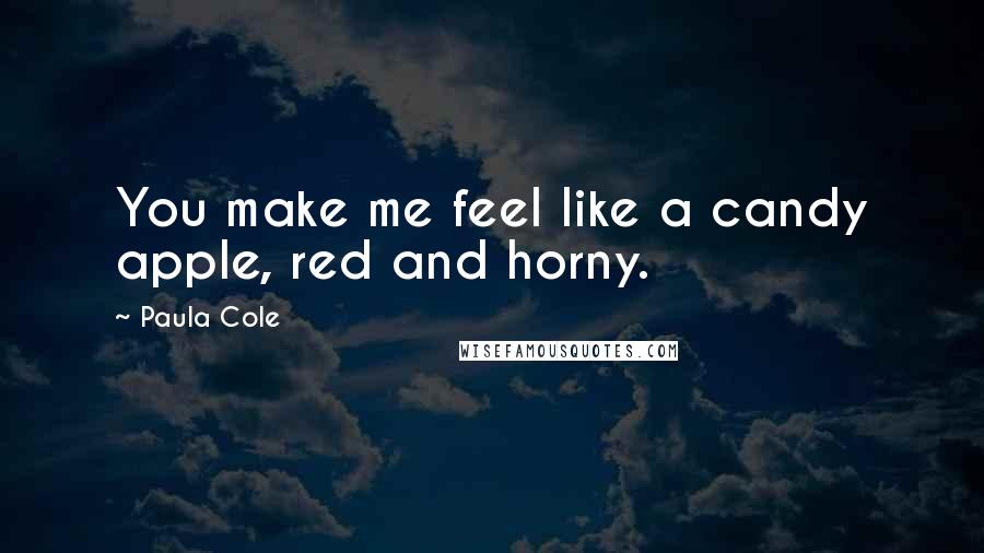 Paula Cole Quotes: You make me feel like a candy apple, red and horny.