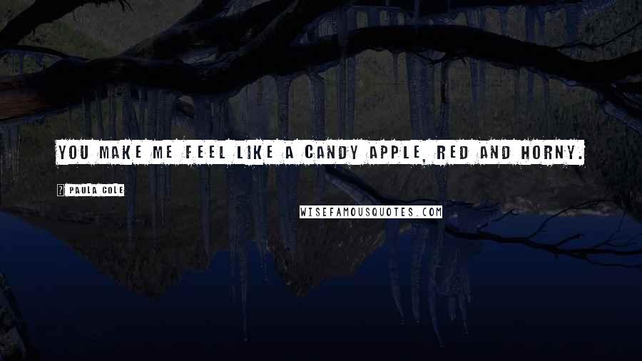 Paula Cole Quotes: You make me feel like a candy apple, red and horny.