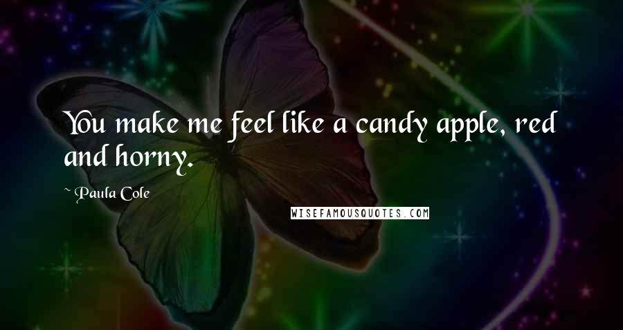 Paula Cole Quotes: You make me feel like a candy apple, red and horny.