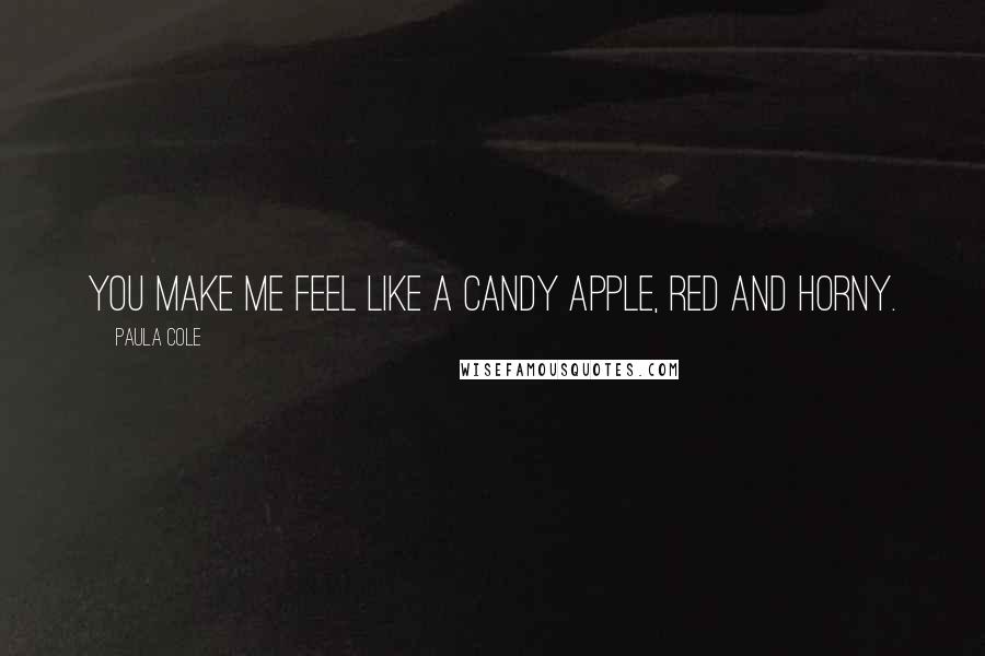 Paula Cole Quotes: You make me feel like a candy apple, red and horny.