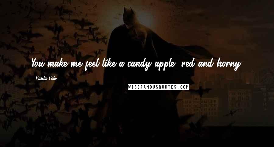 Paula Cole Quotes: You make me feel like a candy apple, red and horny.