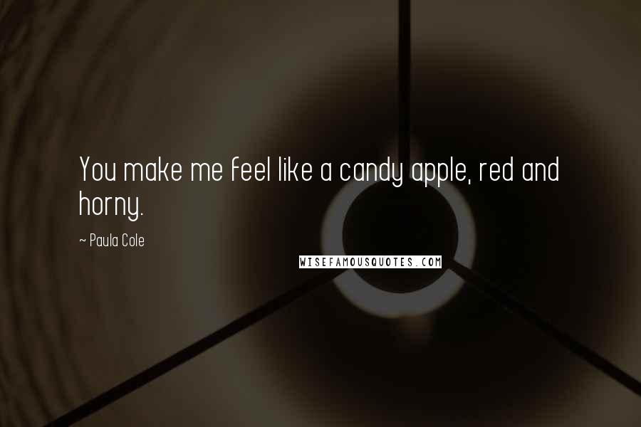 Paula Cole Quotes: You make me feel like a candy apple, red and horny.