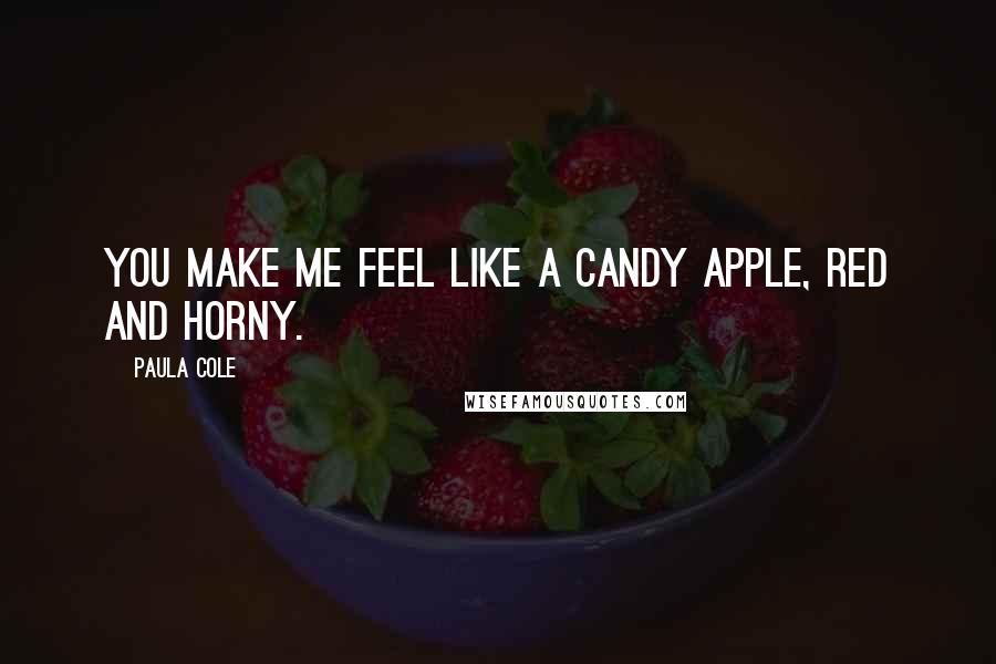 Paula Cole Quotes: You make me feel like a candy apple, red and horny.