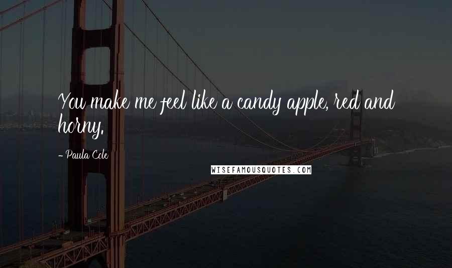 Paula Cole Quotes: You make me feel like a candy apple, red and horny.