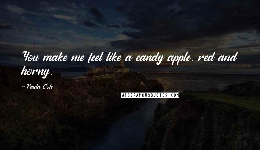 Paula Cole Quotes: You make me feel like a candy apple, red and horny.