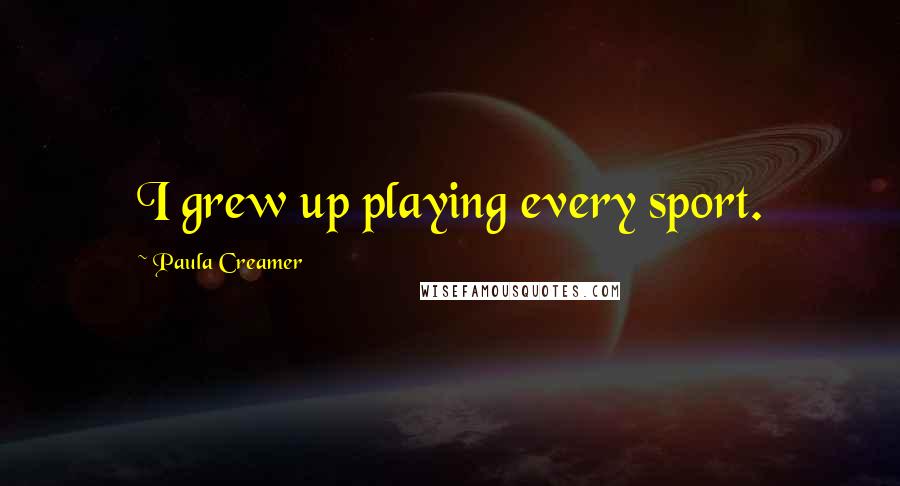 Paula Creamer Quotes: I grew up playing every sport.